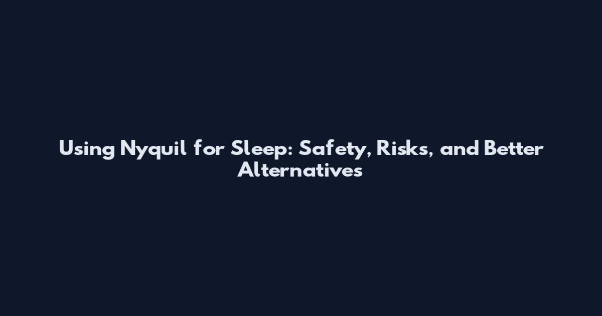 Using Nyquil for Sleep: Safety, Risks, and Better Alternatives