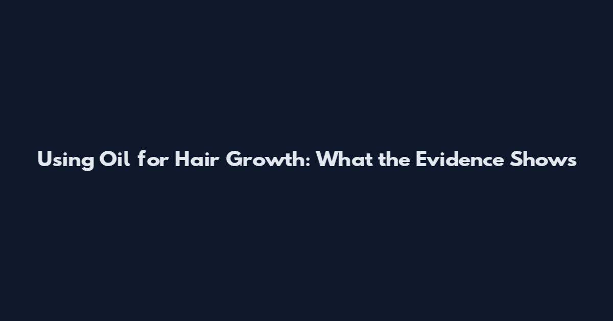 Using Oil for Hair Growth: What the Evidence Shows