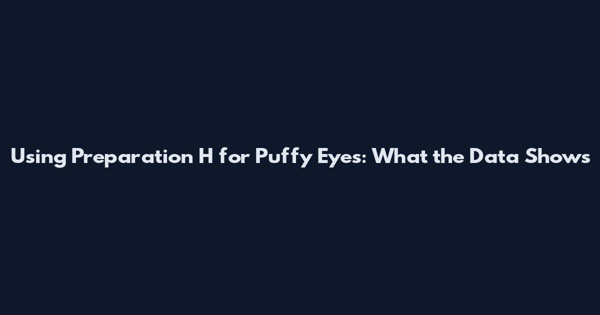 Using Preparation H for Puffy Eyes: What the Data Shows