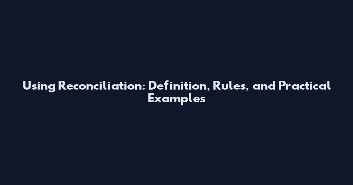 Using Reconciliation: Definition, Rules, and Practical Examples