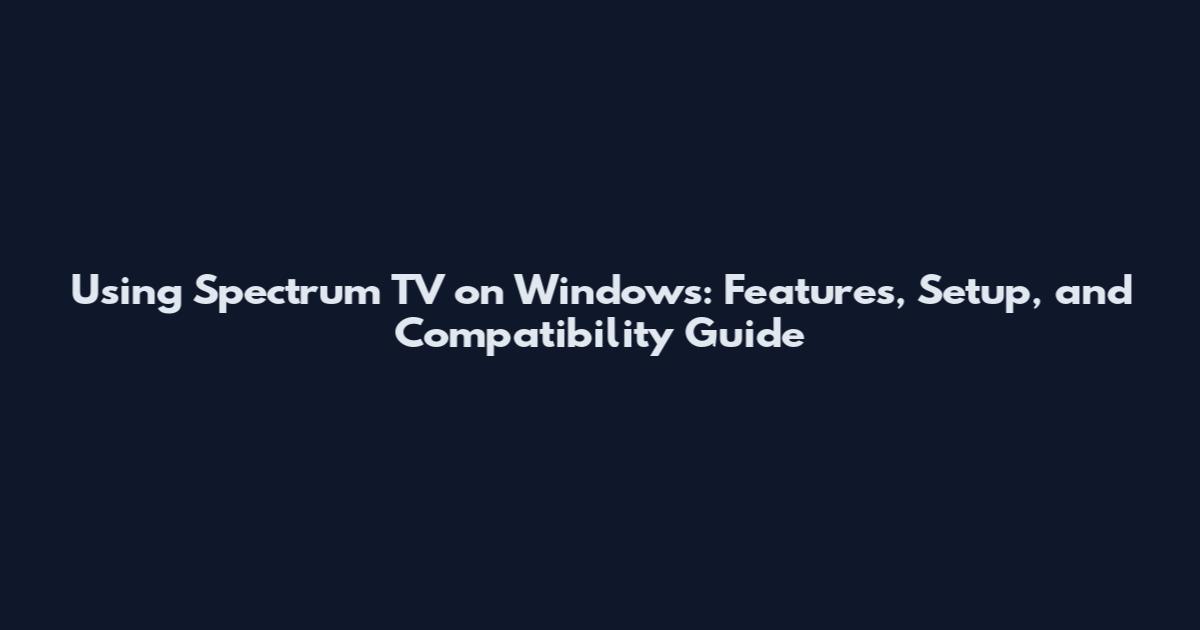 Using Spectrum TV on Windows: Features, Setup, and Compatibility Guide