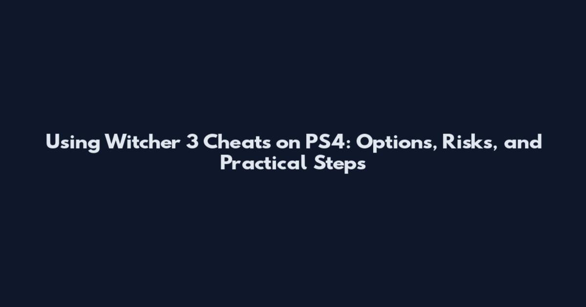 Using Witcher 3 Cheats on PS4: Options, Risks, and Practical Steps