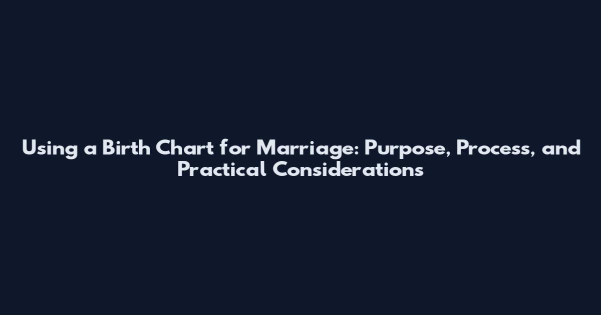 Using a Birth Chart for Marriage: Purpose, Process, and Practical Considerations