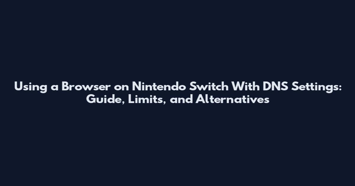 Using a Browser on Nintendo Switch With DNS Settings: Guide, Limits, and Alternatives