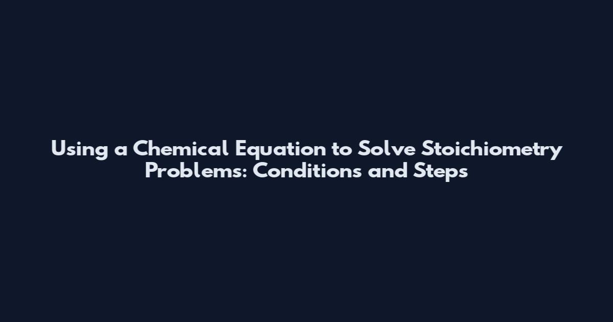 Using a Chemical Equation to Solve Stoichiometry Problems: Conditions and Steps