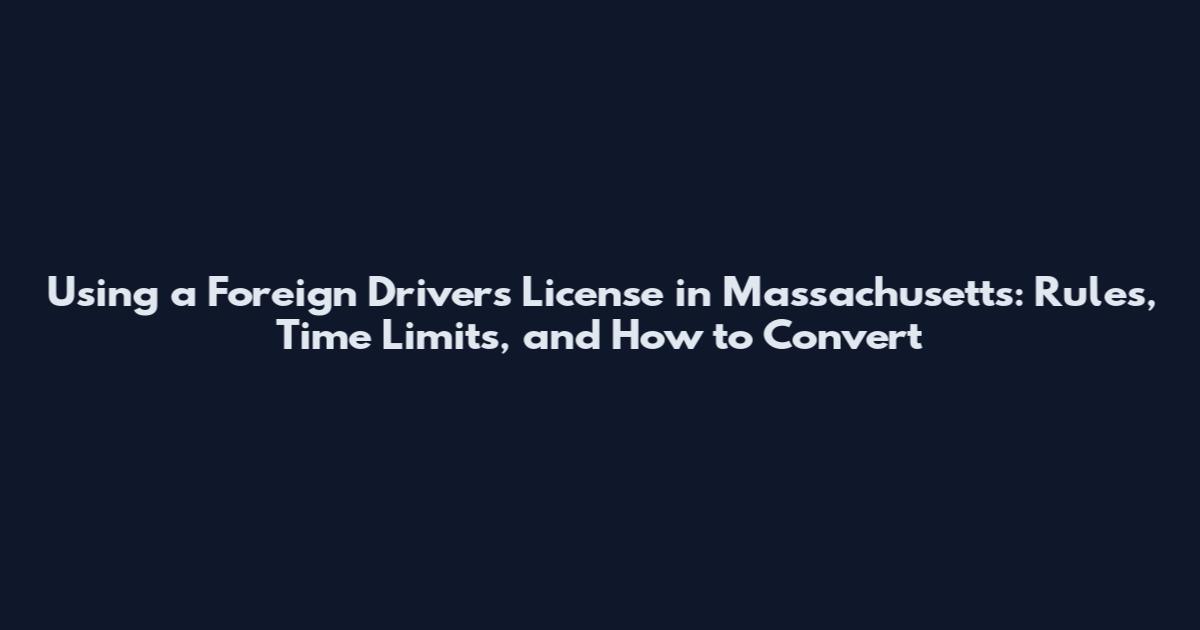 Using a Foreign Driver's License in Massachusetts: Rules, Time Limits, and How to Convert