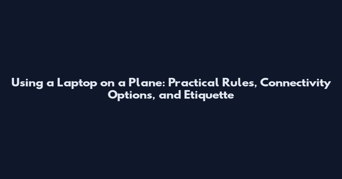 Using a Laptop on a Plane: Practical Rules, Connectivity Options, and Etiquette
