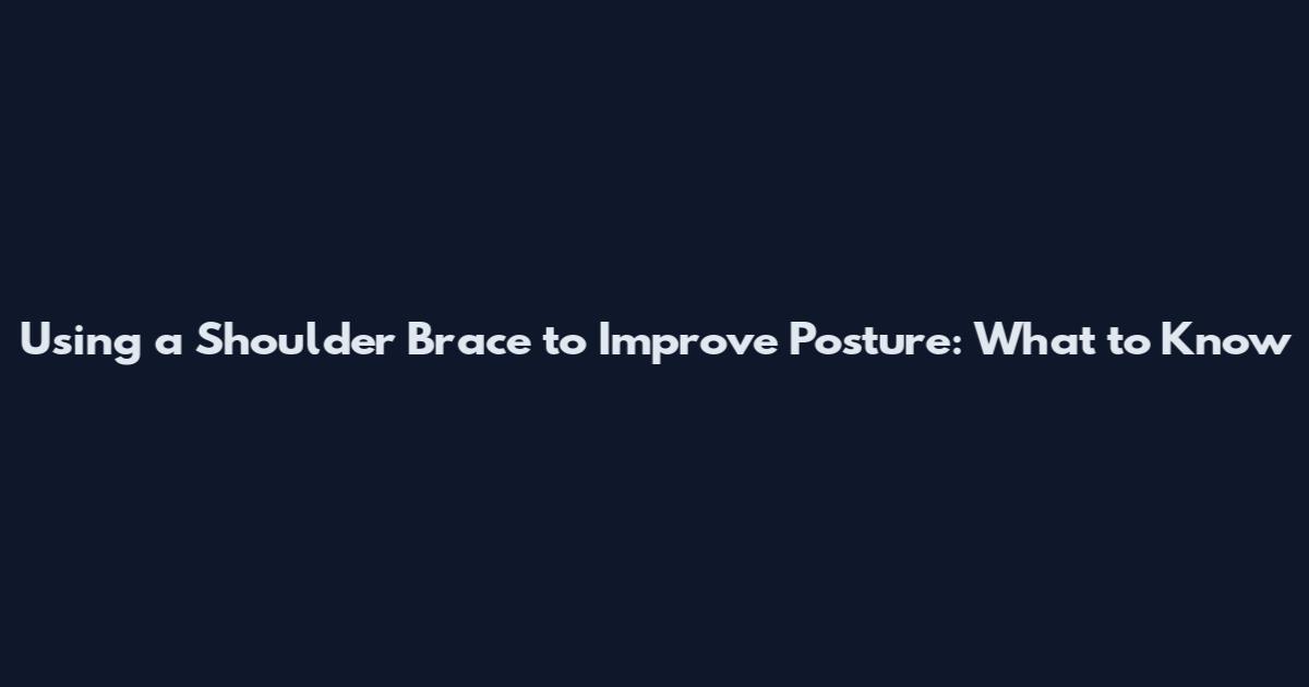 Using a Shoulder Brace to Improve Posture: What to Know
