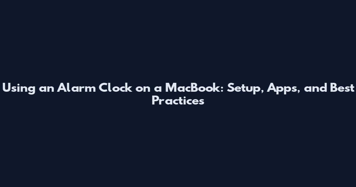 Using an Alarm Clock on a MacBook: Setup, Apps, and Best Practices