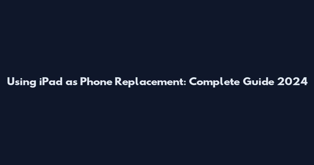 Using iPad as Phone Replacement: Complete Guide 2024