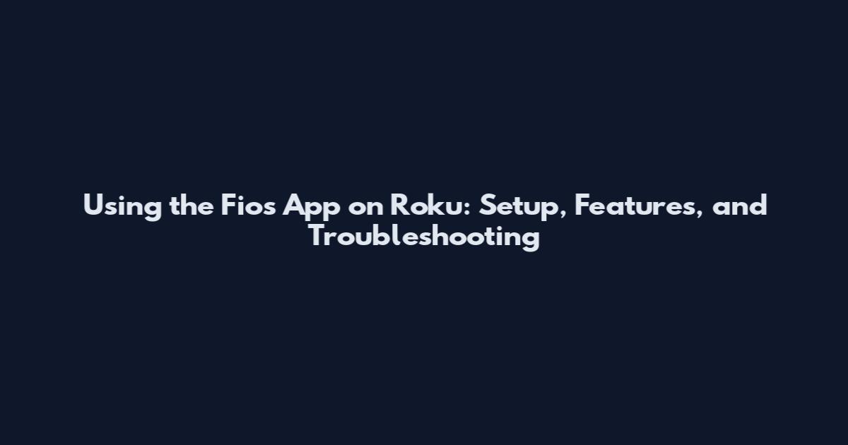 Using the Fios App on Roku: Setup, Features, and Troubleshooting