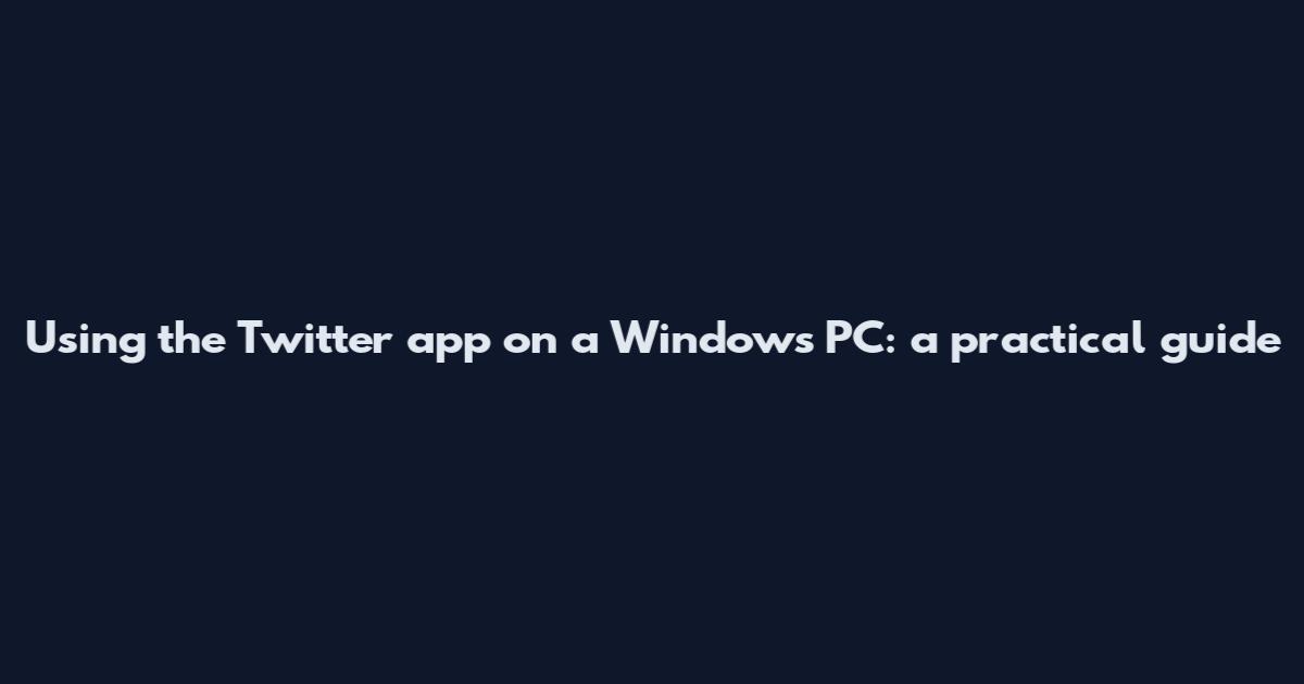 Using the Twitter app on a Windows PC: a practical guide