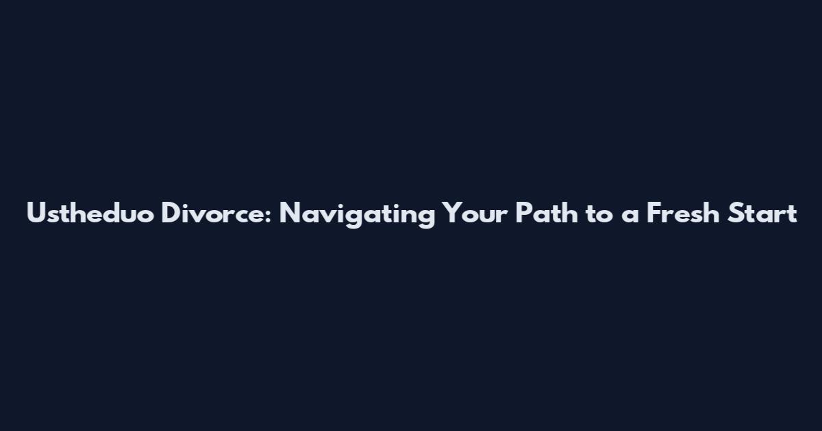 Ustheduo Divorce: Navigating Your Path to a Fresh Start