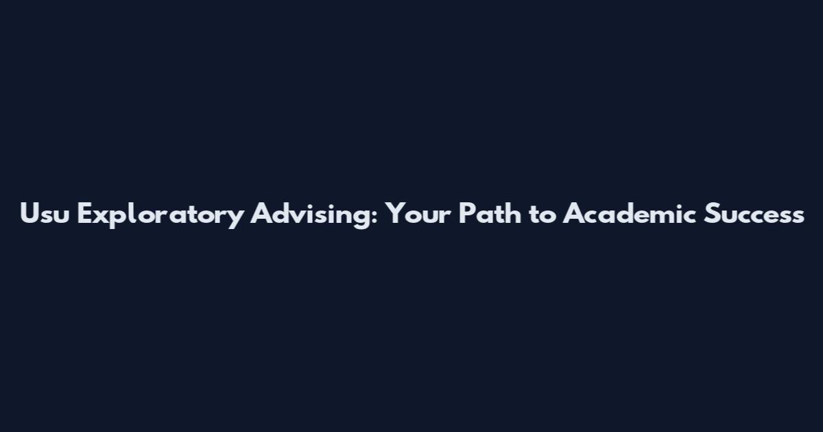 Usu Exploratory Advising: Your Path to Academic Success