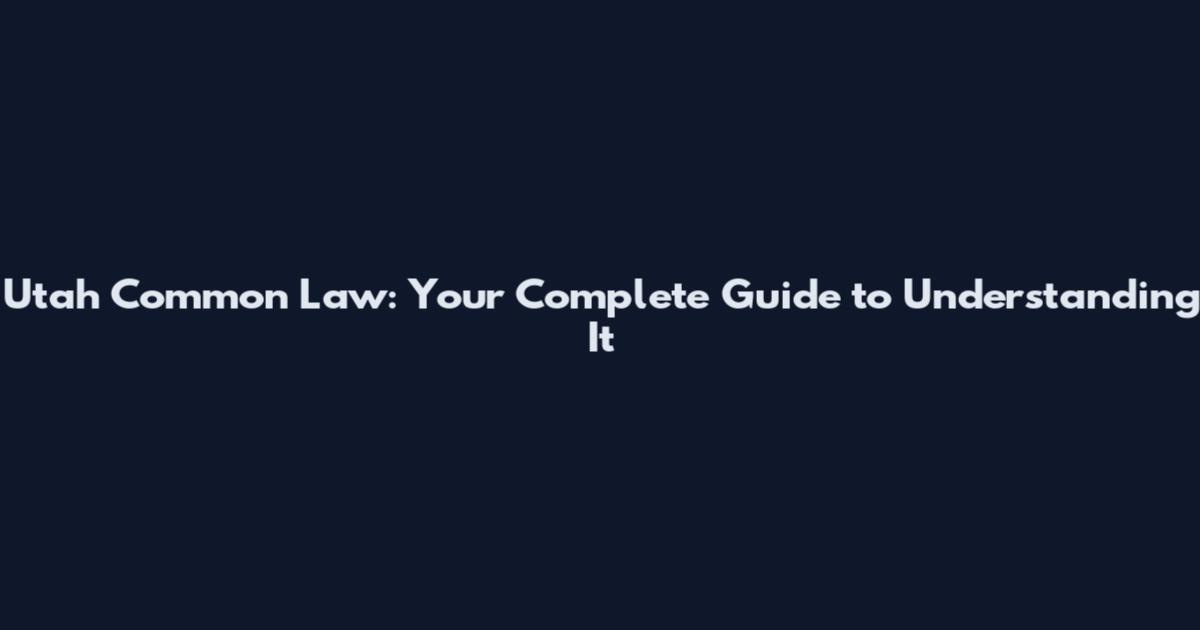 Utah Common Law: Your Complete Guide to Understanding It