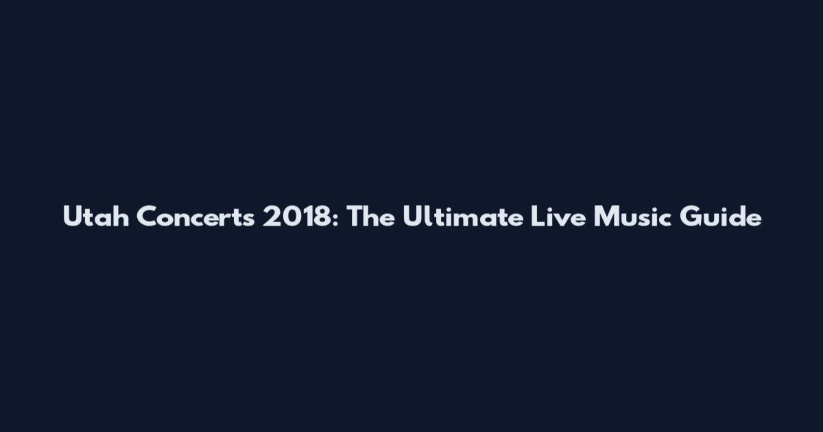 Utah Concerts 2018: The Ultimate Live Music Guide
