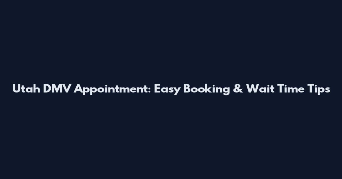 Utah DMV Appointment: Easy Booking & Wait Time Tips