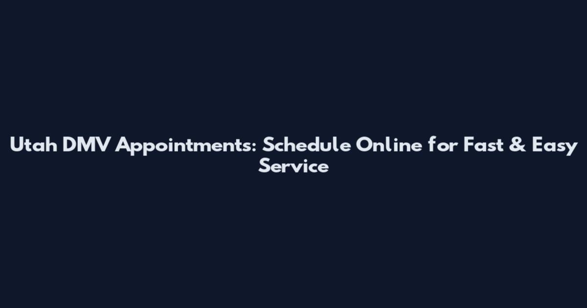 Utah DMV Appointments: Schedule Online for Fast & Easy Service