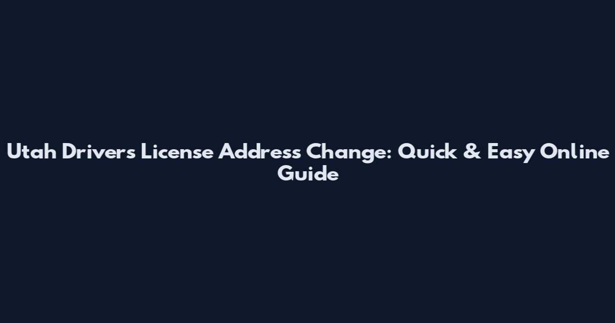 Utah Drivers License Address Change: Quick & Easy Online Guide