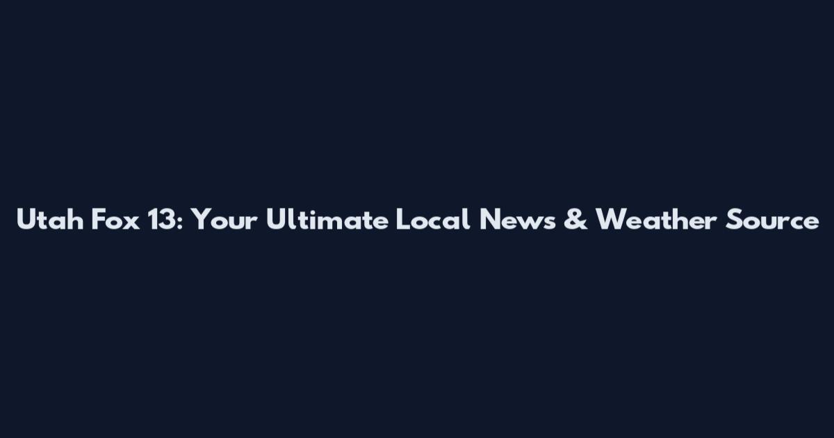 Utah Fox 13: Your Ultimate Local News & Weather Source