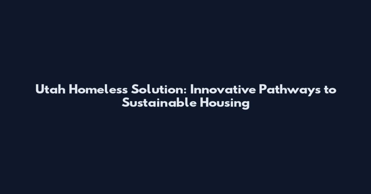 Utah Homeless Solution: Innovative Pathways to Sustainable Housing