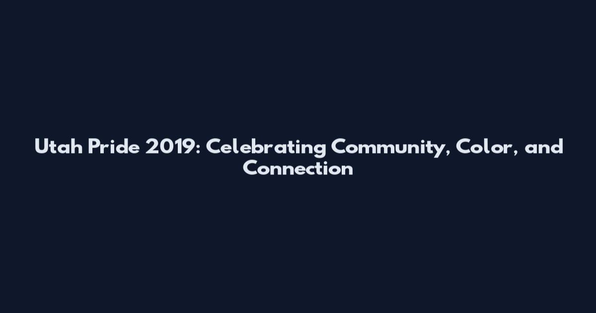 Utah Pride 2019: Celebrating Community, Color, and Connection