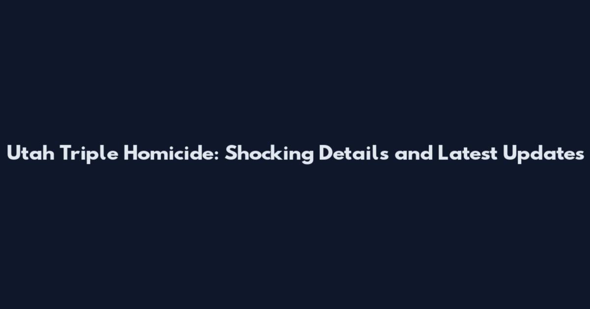 Utah Triple Homicide: Shocking Details and Latest Updates