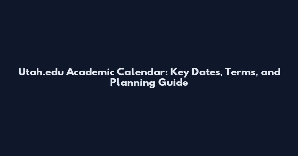 Utah.edu Academic Calendar: Key Dates, Terms, and Planning Guide