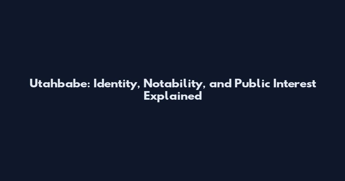 Utahbabe: Identity, Notability, and Public Interest Explained