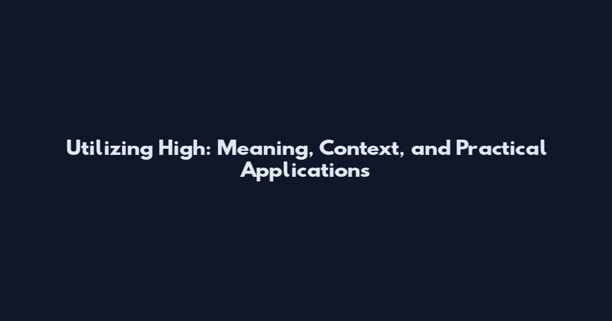 Utilizing High: Meaning, Context, and Practical Applications