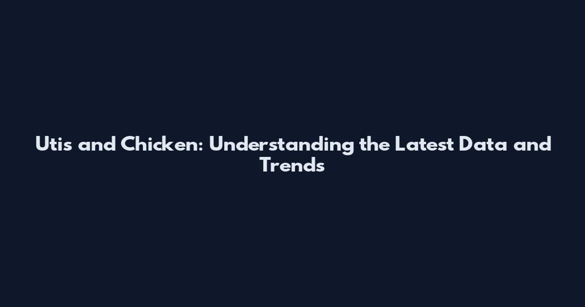 Utis and Chicken: Understanding the Latest Data and Trends