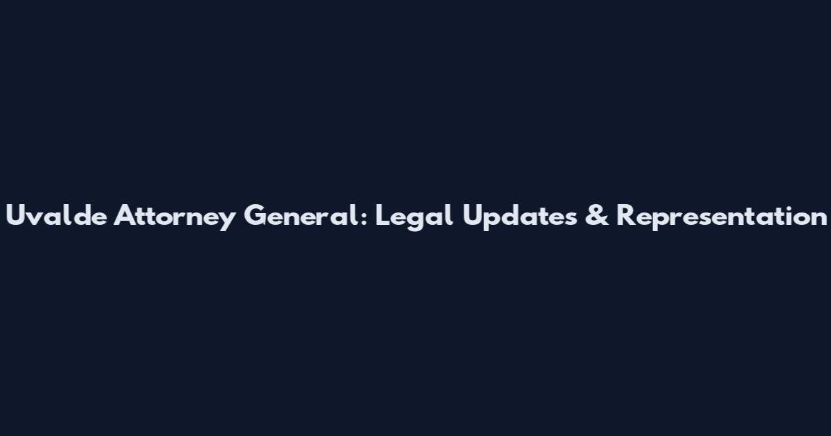 Uvalde Attorney General: Legal Updates & Representation