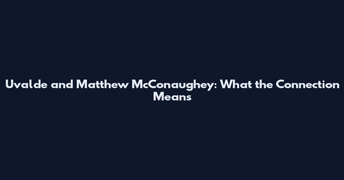 Uvalde and Matthew McConaughey: What the Connection Means