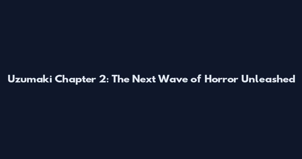 Uzumaki Chapter 2: The Next Wave of Horror Unleashed
