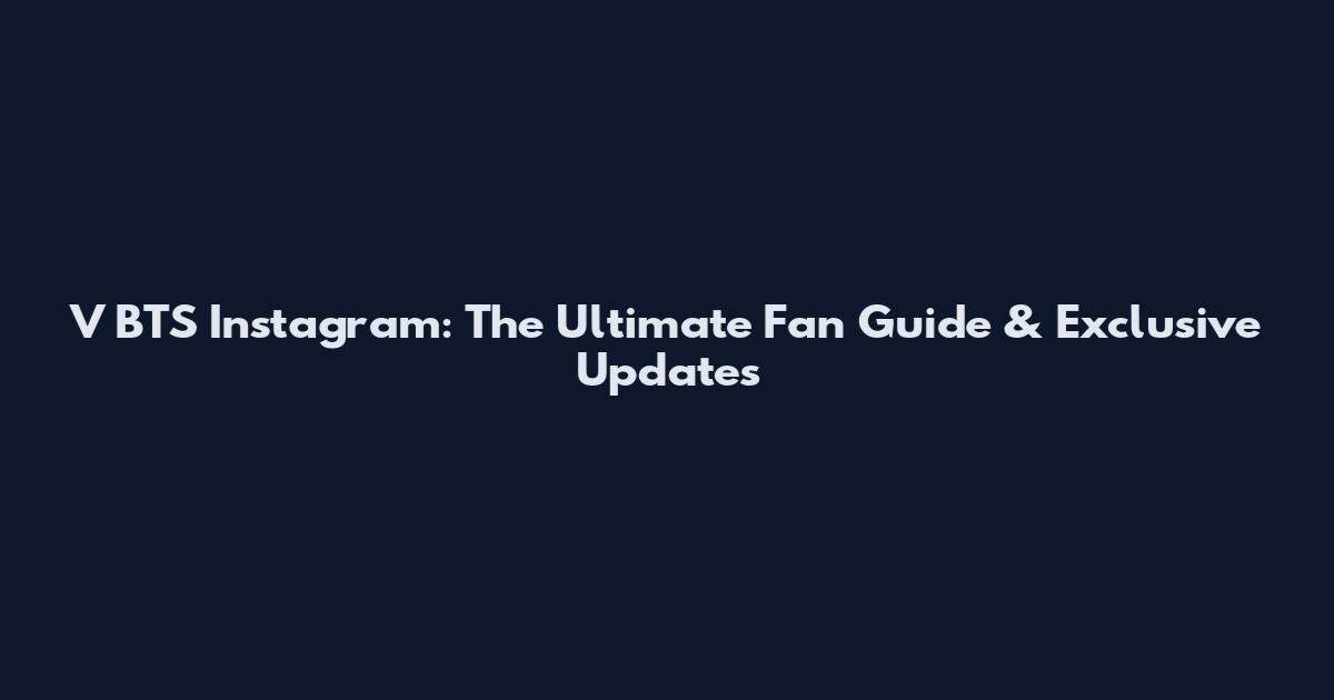 V BTS Instagram: The Ultimate Fan Guide & Exclusive Updates