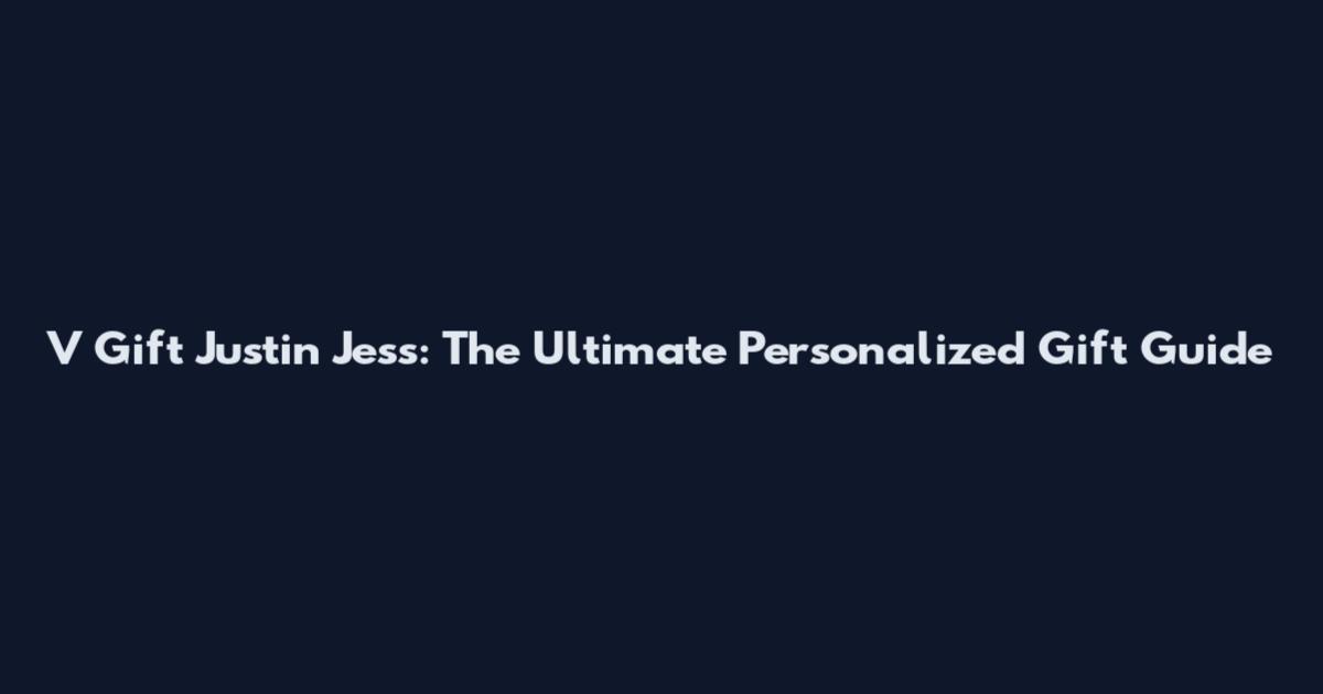 V Gift Justin Jess: The Ultimate Personalized Gift Guide