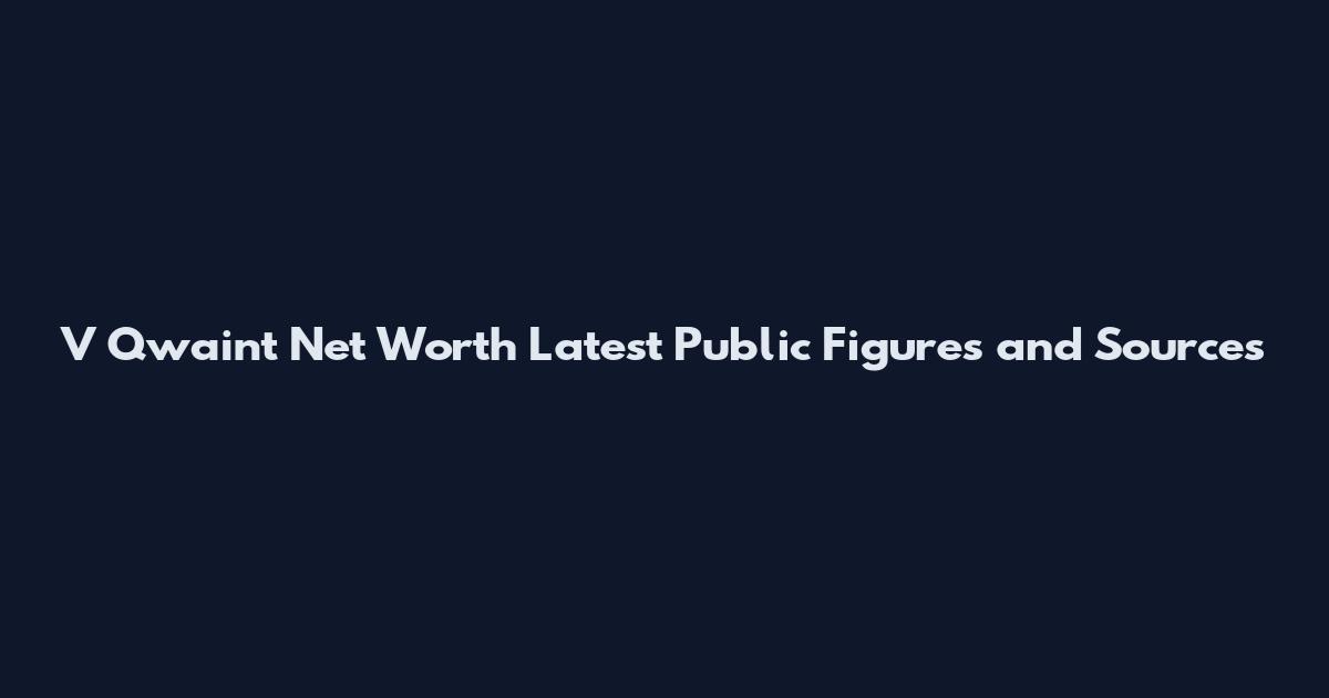 V Qwaint Net Worth Latest Public Figures and Sources