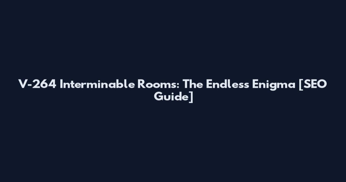 V-264 Interminable Rooms: The Endless Enigma [SEO Guide]