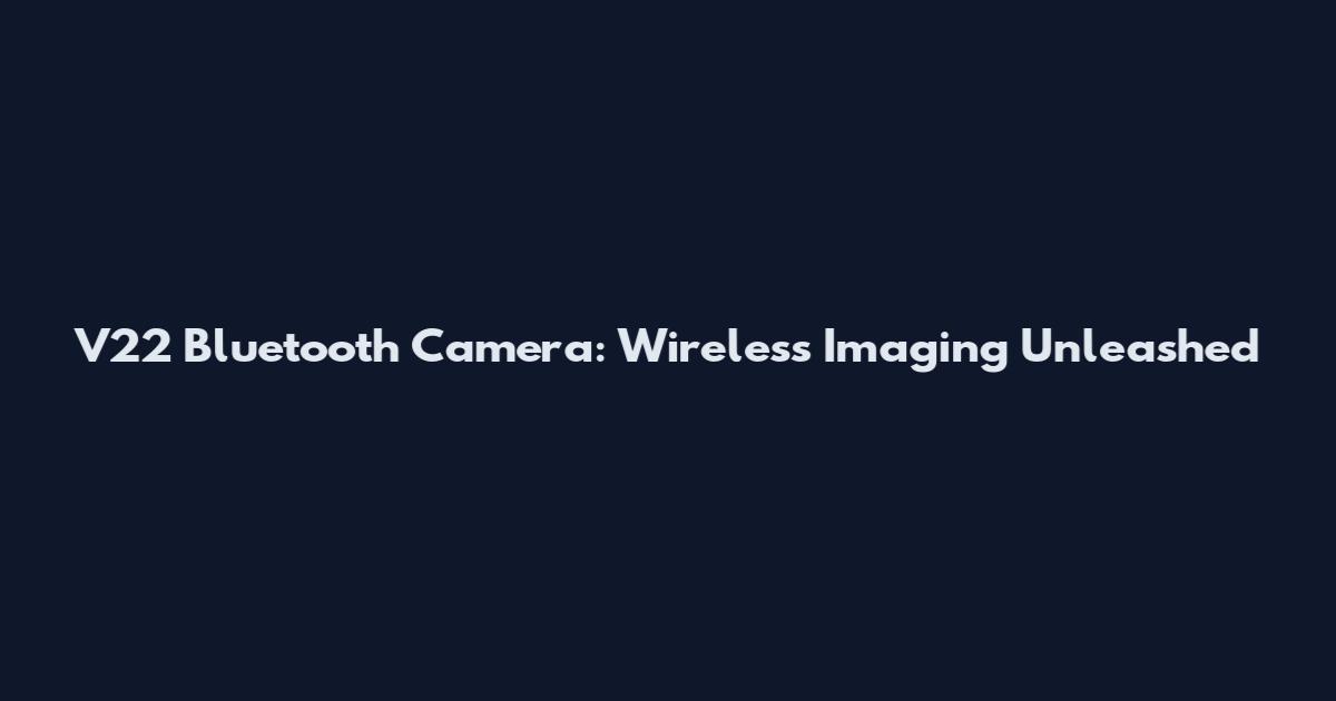 V22 Bluetooth Camera: Wireless Imaging Unleashed