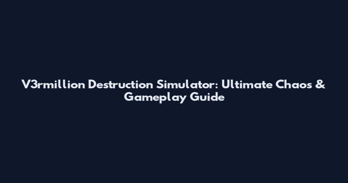 V3rmillion Destruction Simulator: Ultimate Chaos & Gameplay Guide