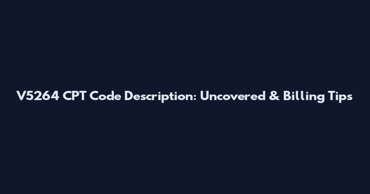 V5264 CPT Code Description: Uncovered & Billing Tips