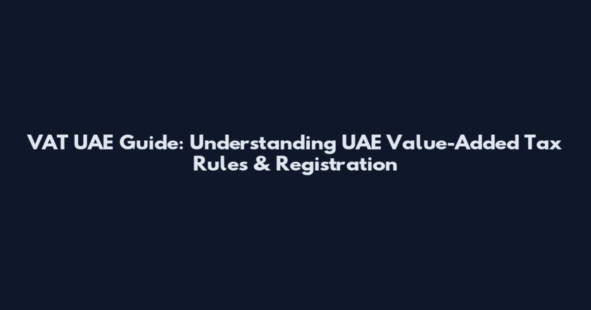 VAT UAE Guide: Understanding UAE Value-Added Tax Rules & Registration