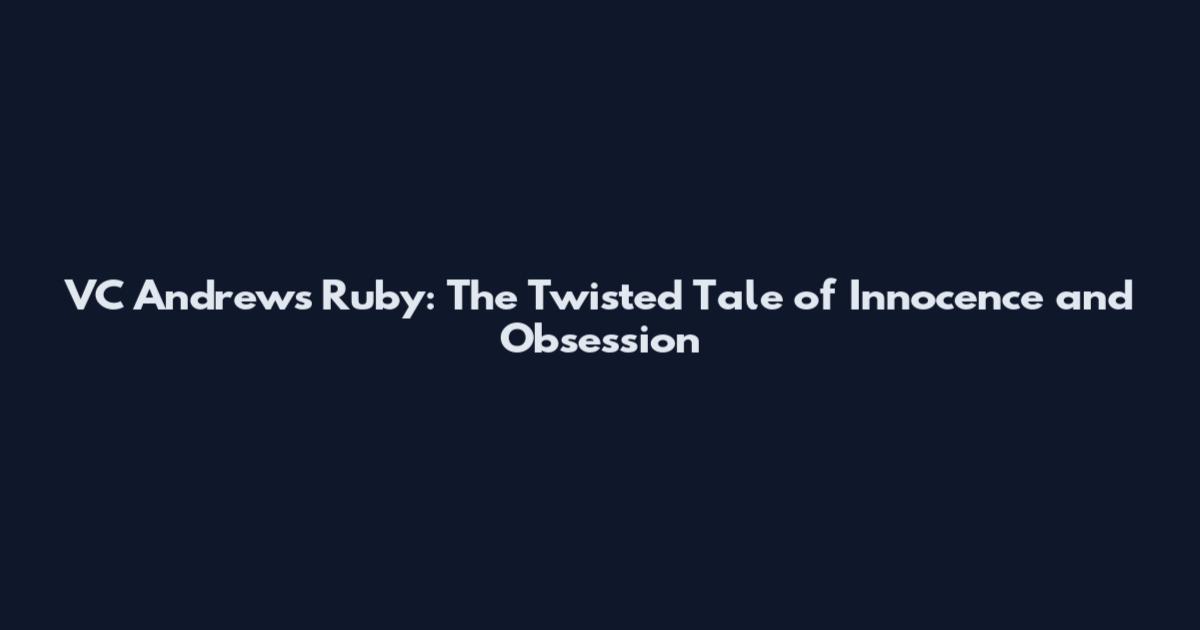 VC Andrews' Ruby: The Twisted Tale of Innocence and Obsession