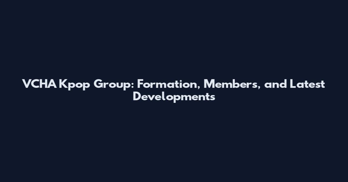VCHA Kpop Group: Formation, Members, and Latest Developments