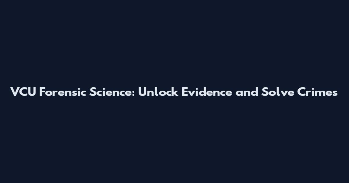 VCU Forensic Science: Unlock Evidence and Solve Crimes