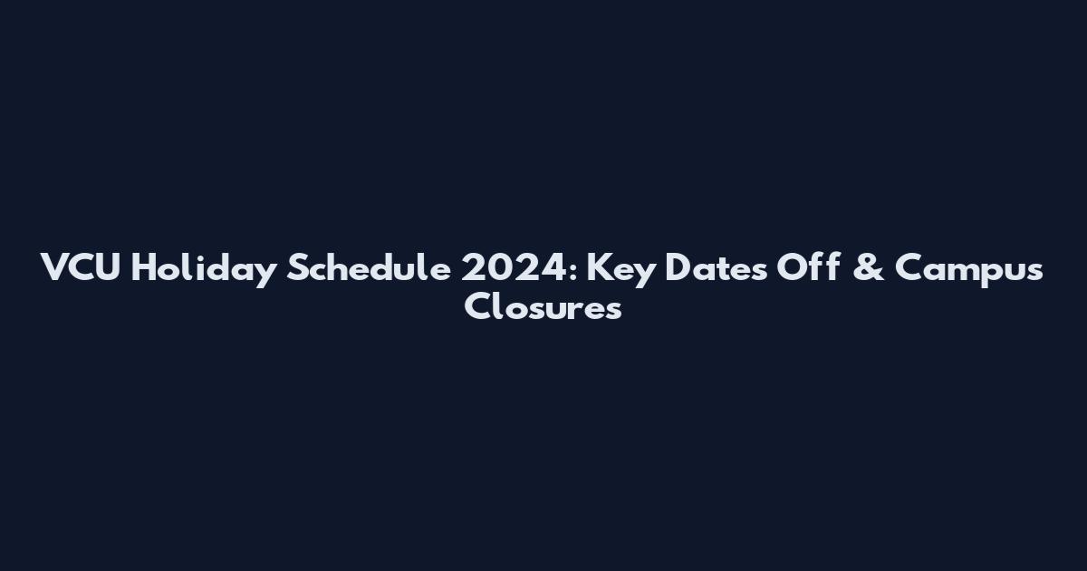 VCU Holiday Schedule 2024: Key Dates Off & Campus Closures