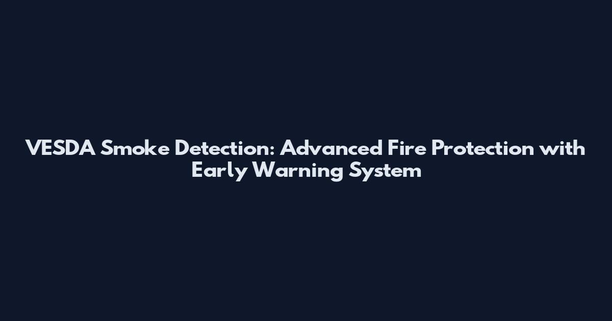 VESDA Smoke Detection: Advanced Fire Protection with Early Warning System