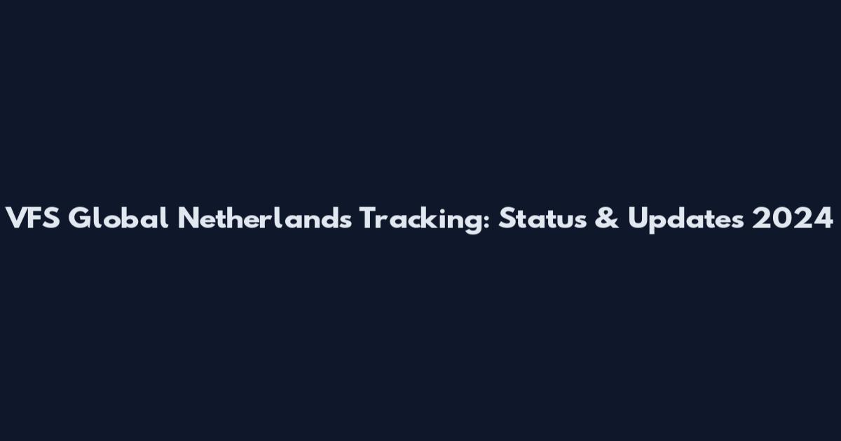 VFS Global Netherlands Tracking: Status & Updates 2024
