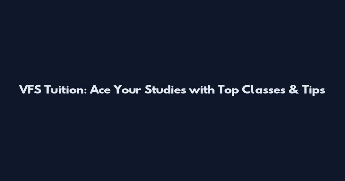VFS Tuition: Ace Your Studies with Top Classes & Tips