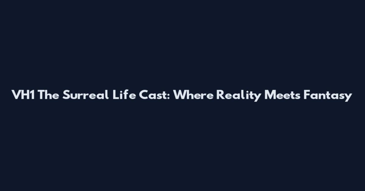 VH1 The Surreal Life Cast: Where Reality Meets Fantasy